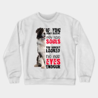 If you don't believe they has souls you haven't looked into their eyes enough Crewneck Sweatshirt